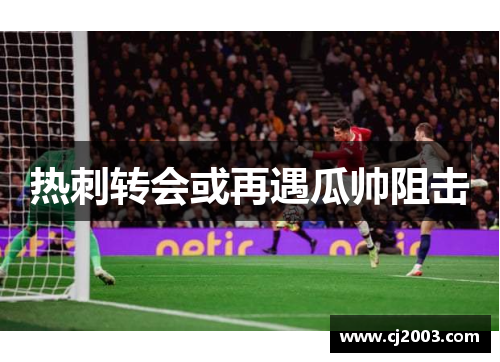 热刺转会或再遇瓜帅阻击