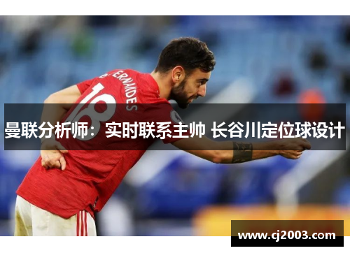 曼联分析师：实时联系主帅 长谷川定位球设计